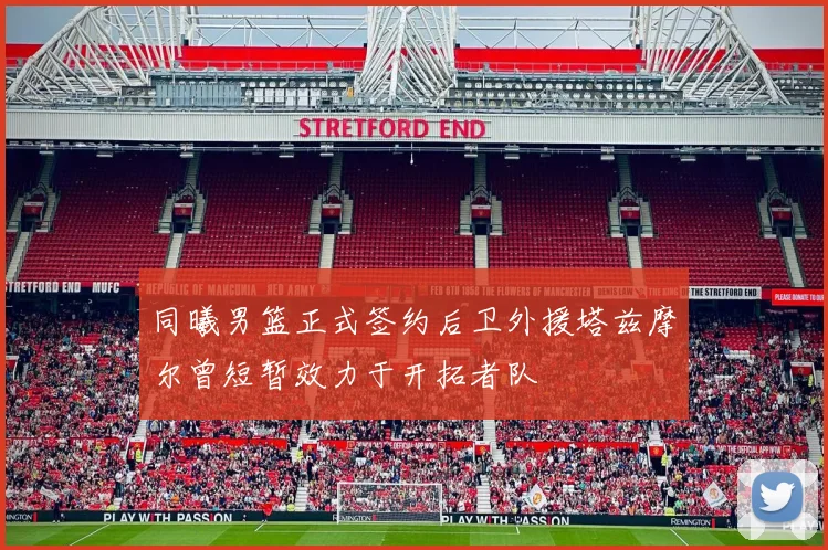 同曦男篮正式签约后卫外援塔兹摩尔曾短暂效力于开拓者队